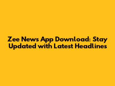 Zee News App Download: Stay Updated with Latest Headlines