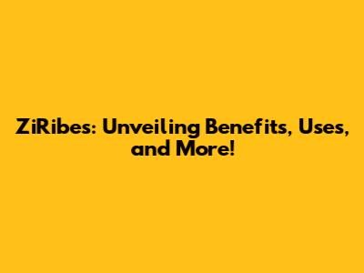 ZiRibes: Unveiling Benefits, Uses, and More!