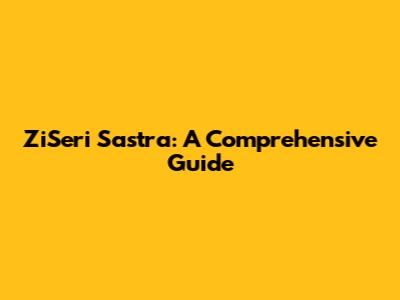ZiSeri Sastra: A Comprehensive Guide