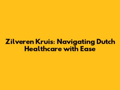 Zilveren Kruis: Navigating Dutch Healthcare with Ease