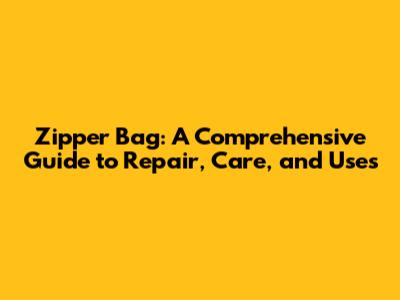 Zipper Bag: A Comprehensive Guide to Repair, Care, and Uses