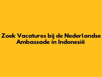 Zoek Vacatures bij de Nederlandse Ambassade in Indonesië
