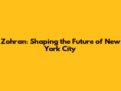 Zohran: Shaping the Future of New York City