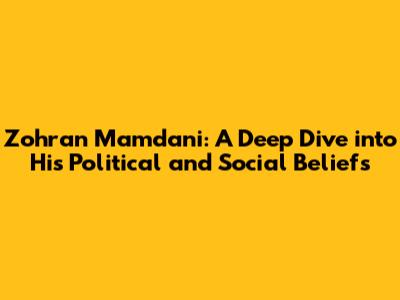 Zohran Mamdani: A Deep Dive into His Political and Social Beliefs