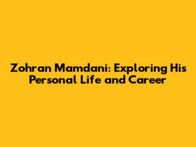 Zohran Mamdani: Exploring His Personal Life and Career