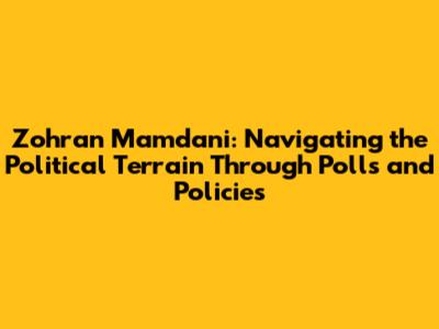Zohran Mamdani: Navigating the Political Terrain Through Polls and Policies