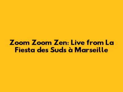 Zoom Zoom Zen: Live from La Fiesta des Suds à Marseille