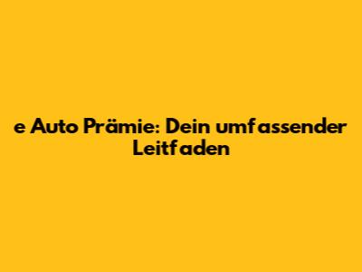 e Auto Prämie: Dein umfassender Leitfaden