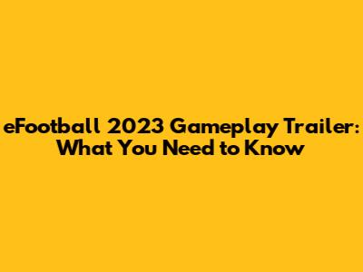 eFootball 2023 Gameplay Trailer: What You Need to Know