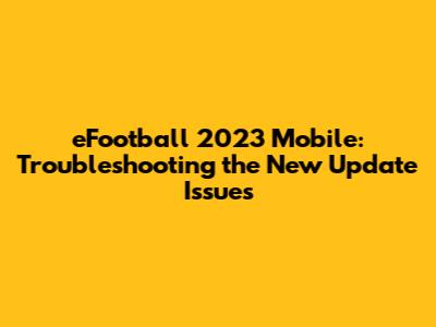 eFootball 2023 Mobile: Troubleshooting the New Update Issues