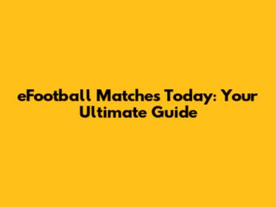 eFootball Matches Today: Your Ultimate Guide