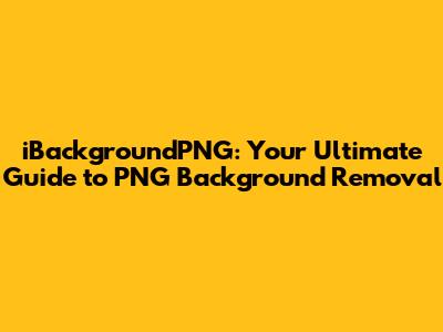 iBackgroundPNG: Your Ultimate Guide to PNG Background Removal