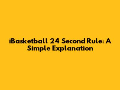 iBasketball 24 Second Rule: A Simple Explanation