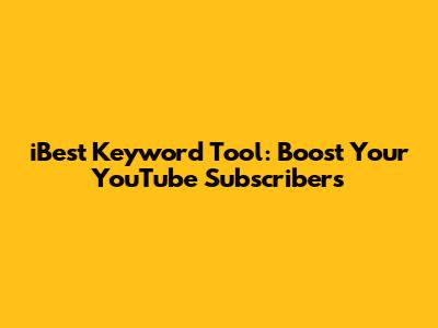 iBest Keyword Tool: Boost Your YouTube Subscribers