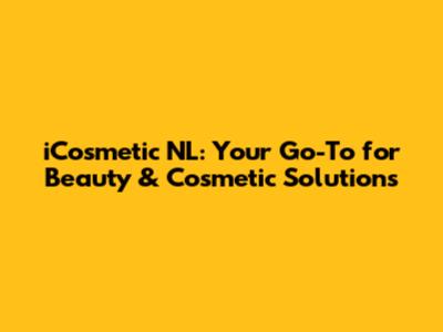 iCosmetic NL: Your Go-To for Beauty & Cosmetic Solutions