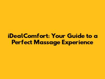 iDealComfort: Your Guide to a Perfect Massage Experience