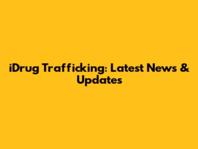 iDrug Trafficking: Latest News & Updates