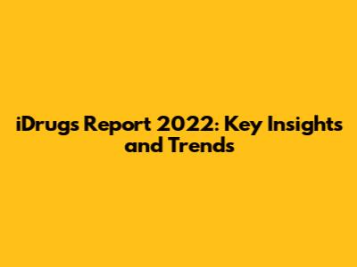 iDrugs Report 2022: Key Insights and Trends