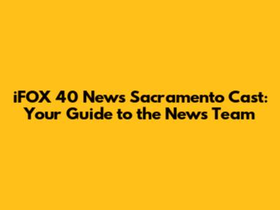 iFOX 40 News Sacramento Cast: Your Guide to the News Team