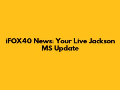 iFOX40 News: Your Live Jackson MS Update