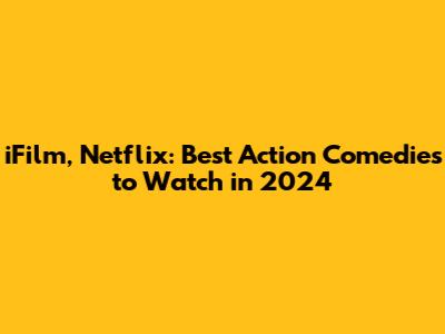 iFilm, Netflix: Best Action Comedies to Watch in 2024