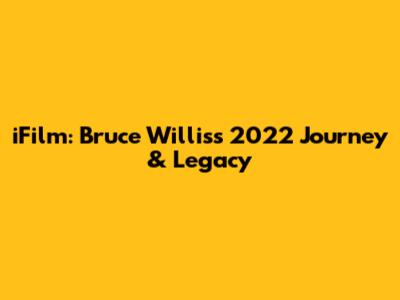 iFilm: Bruce Willis's 2022 Journey & Legacy