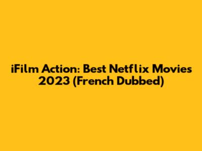 iFilm Action: Best Netflix Movies 2023 (French Dubbed)