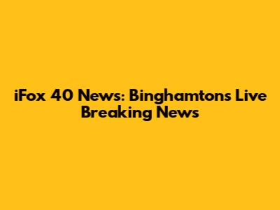 iFox 40 News: Binghamton's Live Breaking News