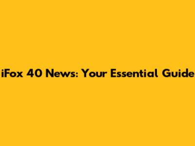 iFox 40 News: Your Essential Guide
