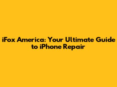 iFox America: Your Ultimate Guide to iPhone Repair