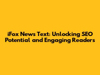 iFox News Text: Unlocking SEO Potential and Engaging Readers