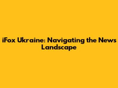 iFox Ukraine: Navigating the News Landscape