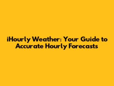 iHourly Weather: Your Guide to Accurate Hourly Forecasts