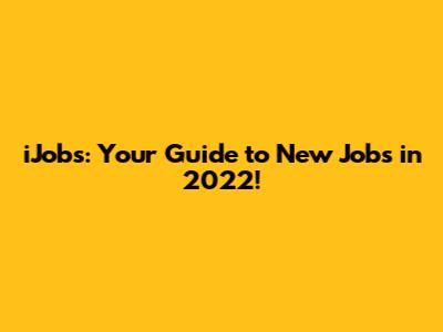 iJobs: Your Guide to New Jobs in 2022!
