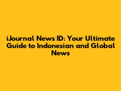iJournal News ID: Your Ultimate Guide to Indonesian and Global News