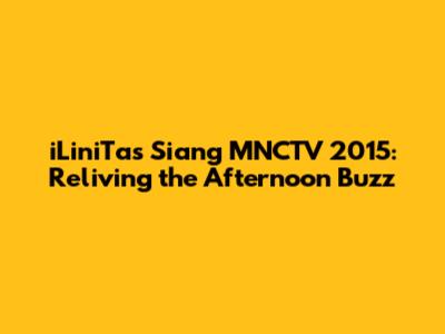 iLiniTas Siang MNCTV 2015: Reliving the Afternoon Buzz