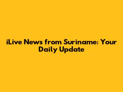 iLive News from Suriname: Your Daily Update