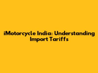 iMotorcycle India: Understanding Import Tariffs