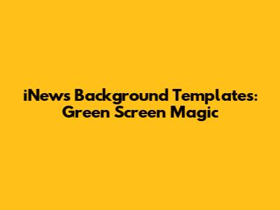 iNews Background Templates: Green Screen Magic