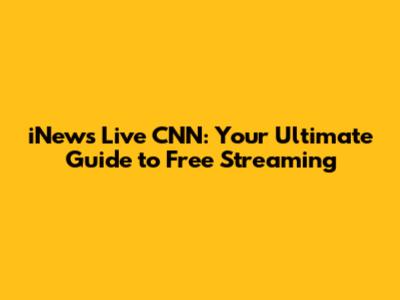 iNews Live CNN: Your Ultimate Guide to Free Streaming