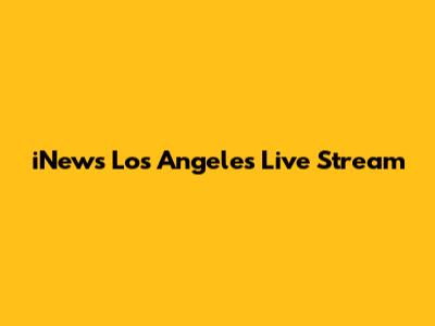 iNews Los Angeles Live Stream