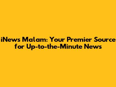 iNews Malam: Your Premier Source for Up-to-the-Minute News
