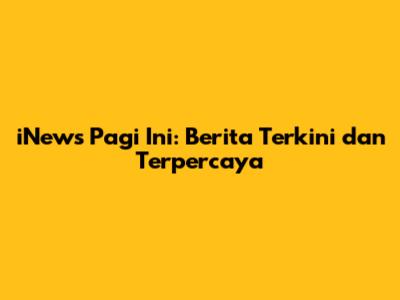 iNews Pagi Ini: Berita Terkini dan Terpercaya