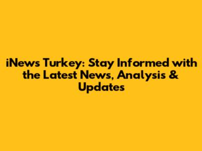 iNews Turkey: Stay Informed with the Latest News, Analysis & Updates