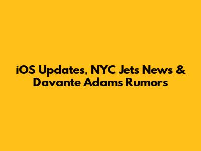 iOS Updates, NYC Jets News & Davante Adams Rumors