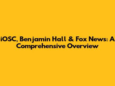 iOSC, Benjamin Hall & Fox News: A Comprehensive Overview