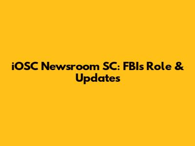 iOSC Newsroom SC: FBI's Role & Updates