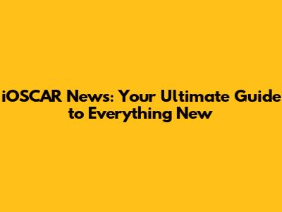 iOSCAR News: Your Ultimate Guide to Everything New