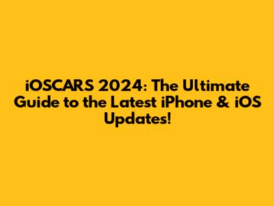 iOSCARS 2024: The Ultimate Guide to the Latest iPhone & iOS Updates!