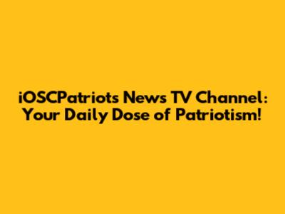 iOSCPatriots News TV Channel: Your Daily Dose of Patriotism!